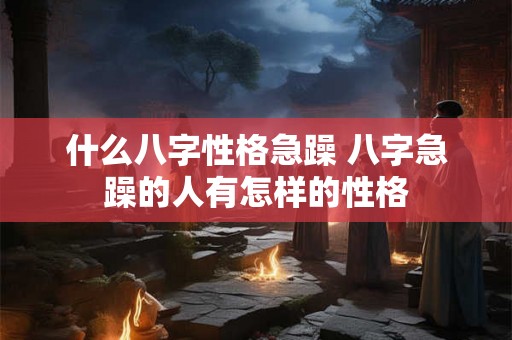 什么八字性格急躁 八字急躁的人有怎样的性格