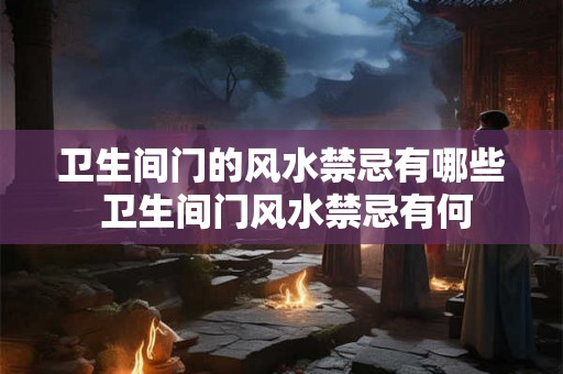 卫生间门的风水禁忌有哪些 卫生间门风水禁忌有何