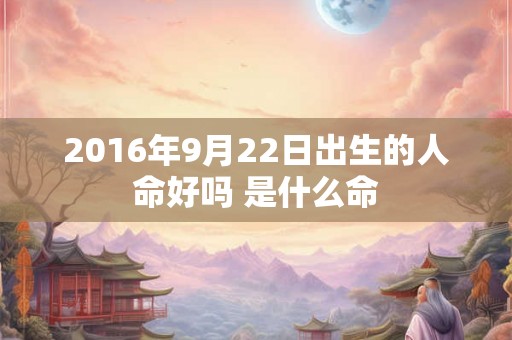2016年9月22日出生的人命好吗 是什么命