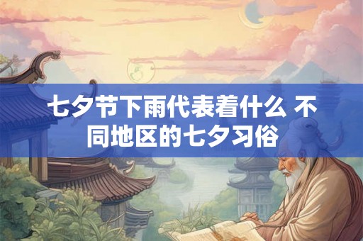 七夕节下雨代表着什么 不同地区的七夕习俗