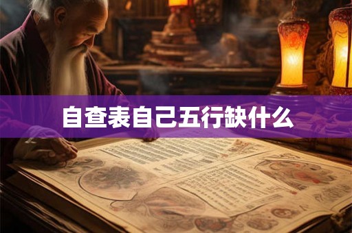 自查表自己五行缺什么 自查表自己五行缺什么
