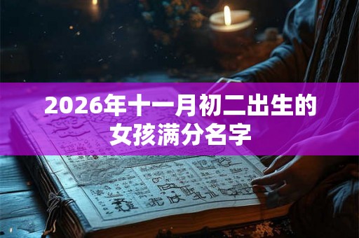 2026年十一月初二出生的女孩满分名字