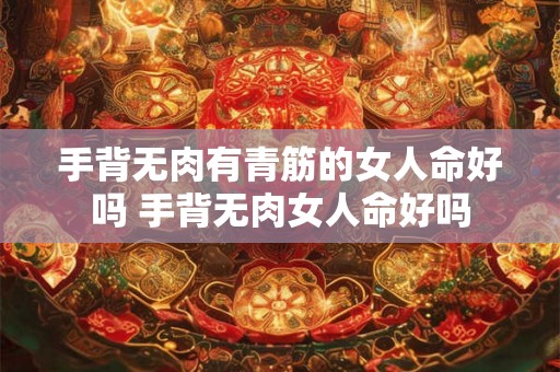 手背无肉有青筋的女人命好吗 手背无肉女人命好吗