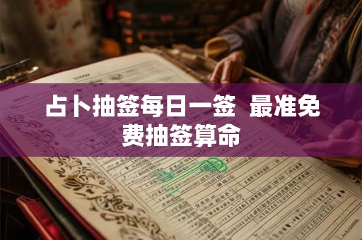 占卜抽签每日一签  最准免费抽签算命