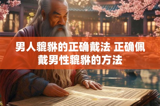 男人貔貅的正确戴法 正确佩戴男性貔貅的方法