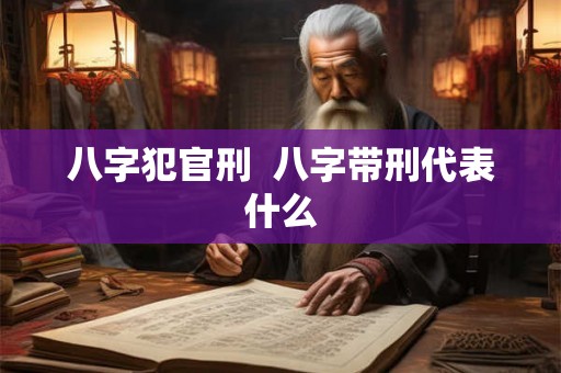 八字犯官刑  八字带刑代表什么