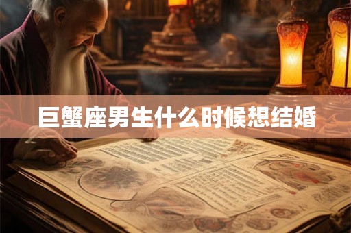 巨蟹座男生什么时候想结婚