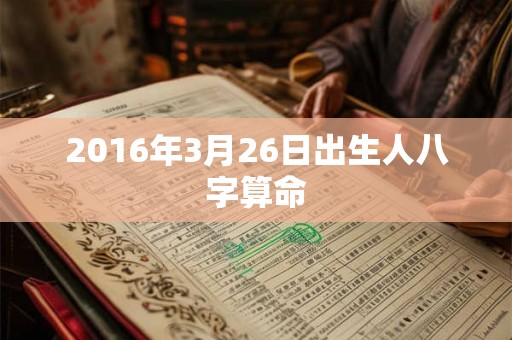 2016年3月26日出生人八字算命 2016年3月26日出生人八字算命