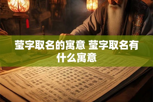 莹字取名的寓意 莹字取名有什么寓意