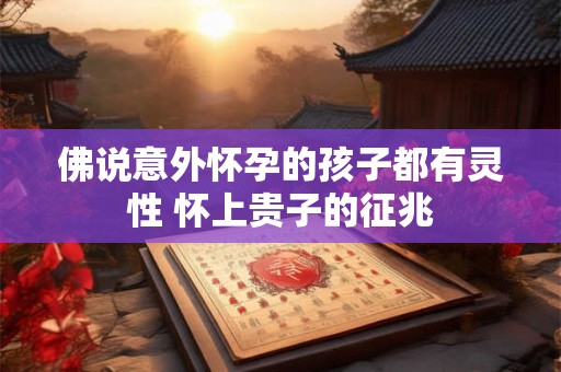 佛说意外怀孕的孩子都有灵性 怀上贵子的征兆