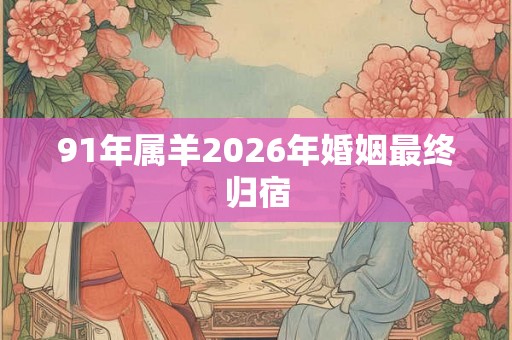 91年属羊2026年婚姻最终归宿
