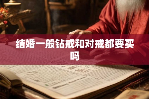 结婚一般钻戒和对戒都要买吗 结婚一般钻戒和对戒都要买吗