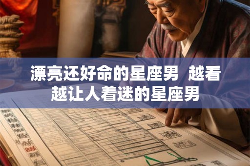 漂亮还好命的星座男  越看越让人着迷的星座男