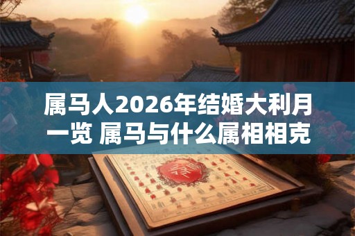 属马人2026年结婚大利月一览 属马与什么属相相克