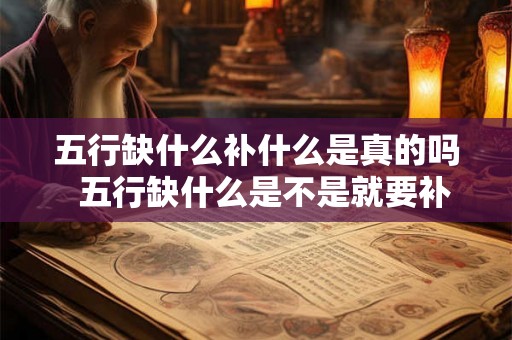 五行缺什么补什么是真的吗 五行缺什么是不是就要补什么 五行缺什么补什么是真的吗 五行缺什么是不是就要补什么