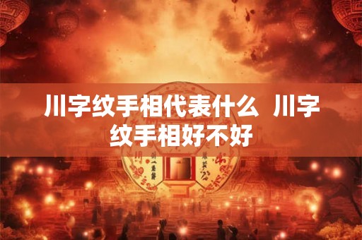 川字纹手相代表什么  川字纹手相好不好