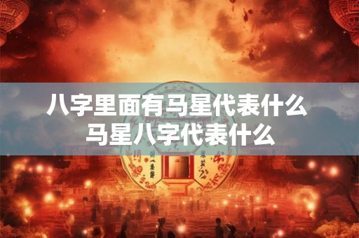 八字里面有马星代表什么 马星八字代表什么