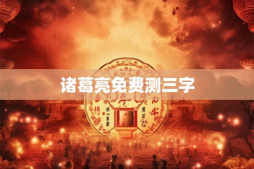 诸葛亮免费测三字 诸葛亮免费测三字
