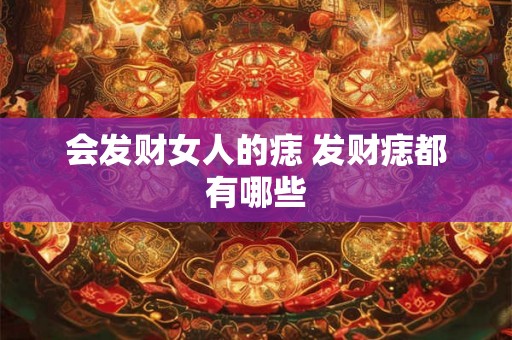 会发财女人的痣 发财痣都有哪些
