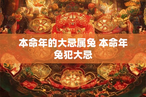 本命年的大忌属兔 本命年兔犯大忌