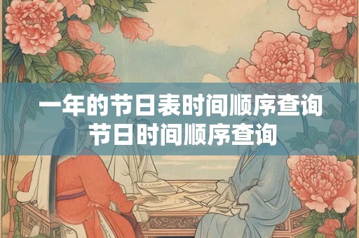 一年的节日表时间顺序查询 节日时间顺序查询