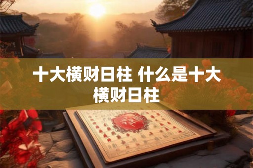 十大横财日柱 什么是十大横财日柱