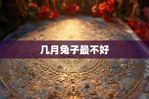 几月兔子最不好