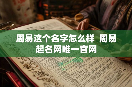 周易这个名字怎么样  周易起名网唯一官网