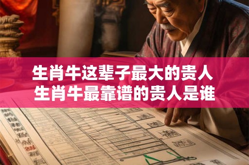 生肖牛这辈子最大的贵人 生肖牛最靠谱的贵人是谁