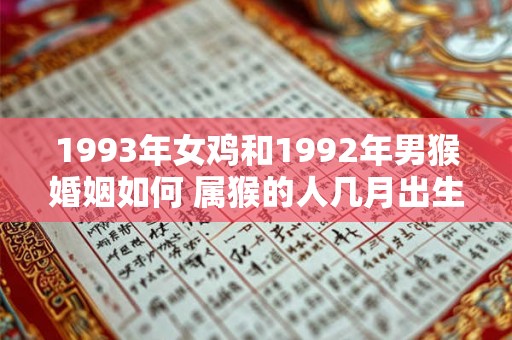 1993年女鸡和1992年男猴婚姻如何 属猴的人几月出生最好