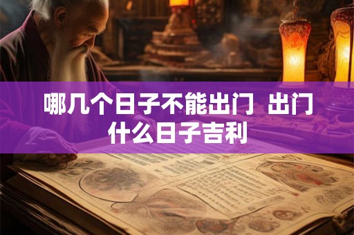 哪几个日子不能出门  出门什么日子吉利