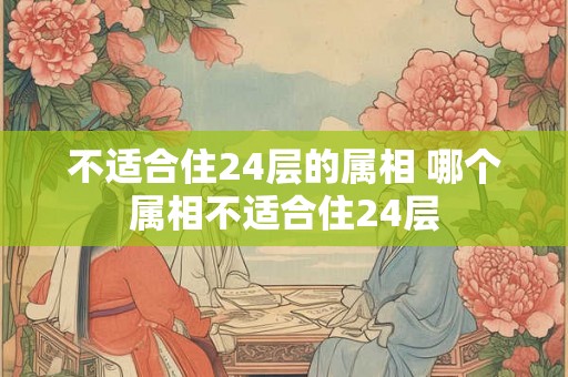 不适合住24层的属相 哪个属相不适合住24层