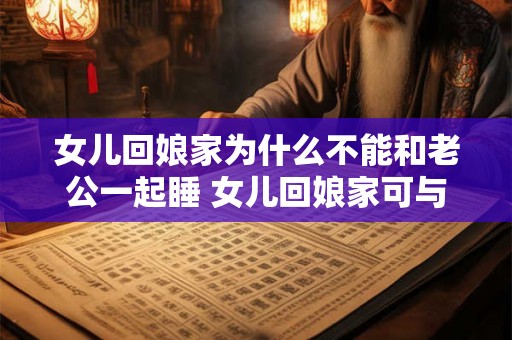 女儿回娘家为什么不能和老公一起睡 女儿回娘家可与夫同室睡吗