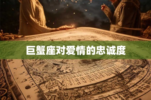巨蟹座对爱情的忠诚度