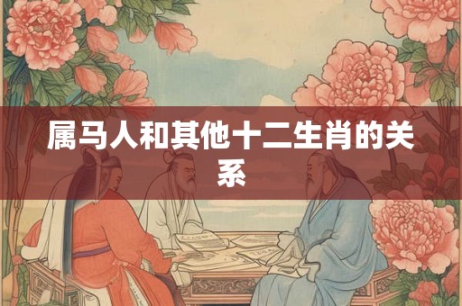 属马人和其他十二生肖的关系