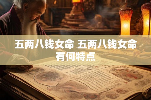 五两八钱女命 五两八钱女命有何特点