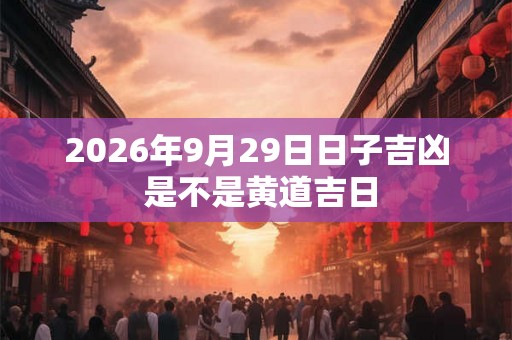 2026年9月29日日子吉凶 是不是黄道吉日
