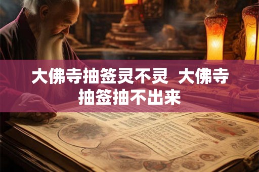 大佛寺抽签灵不灵  大佛寺抽签抽不出来