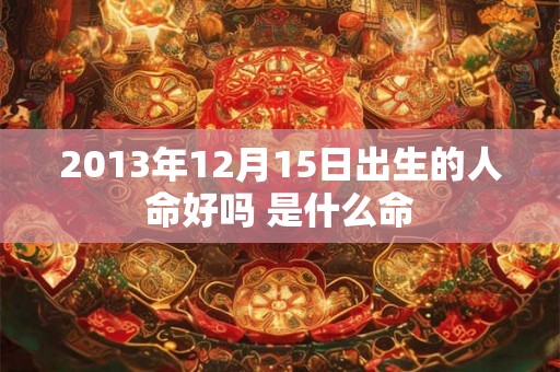 2013年12月15日出生的人命好吗 是什么命