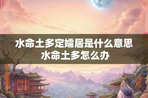 水命土多定孀居是什么意思 水命土多怎么办