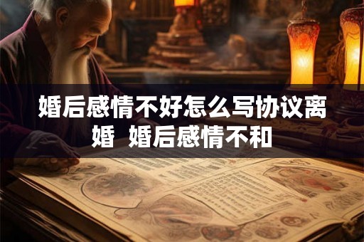 婚后感情不好怎么写协议离婚  婚后感情不和