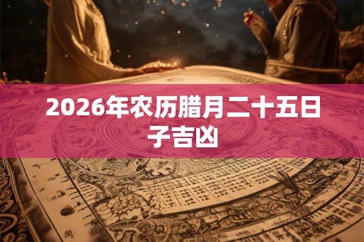 2026年农历腊月二十五日子吉凶