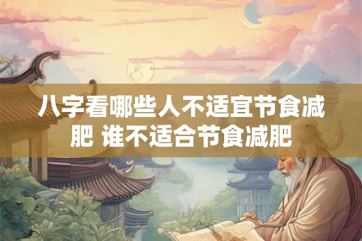 八字看哪些人不适宜节食减肥 谁不适合节食减肥