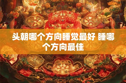 头朝哪个方向睡觉最好 睡哪个方向最佳