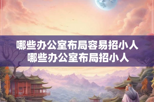 哪些办公室布局容易招小人 哪些办公室布局招小人