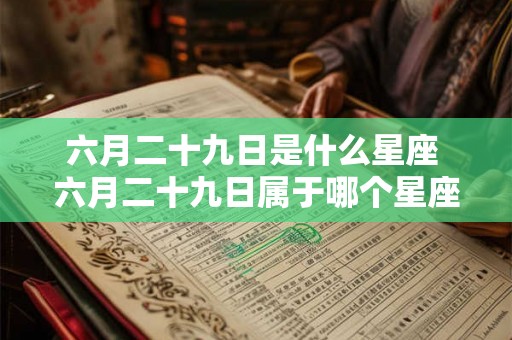 六月二十九日是什么星座 六月二十九日属于哪个星座