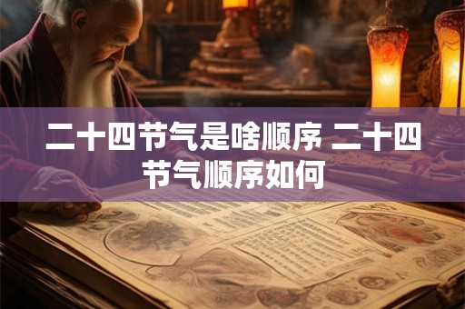 二十四节气是啥顺序 二十四节气顺序如何