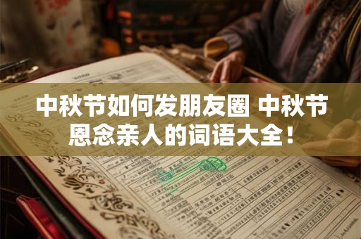 中秋节如何发朋友圈 中秋节恩念亲人的词语大全！