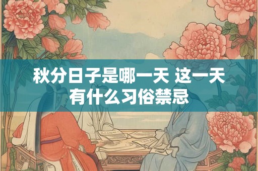 秋分日子是哪一天 这一天有什么习俗禁忌 秋分日子是哪一天 这一天有什么习俗禁忌