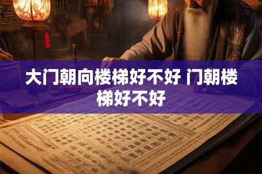 大门朝向楼梯好不好 门朝楼梯好不好
